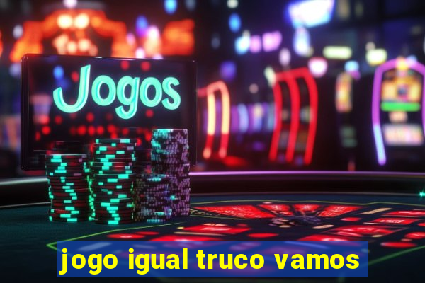 jogo igual truco vamos